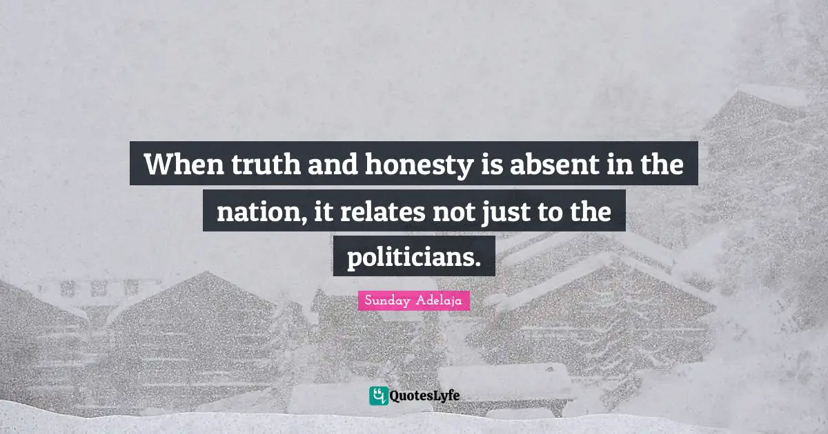 When truth and honesty is absent in the nation, it relates not just to the politicians.