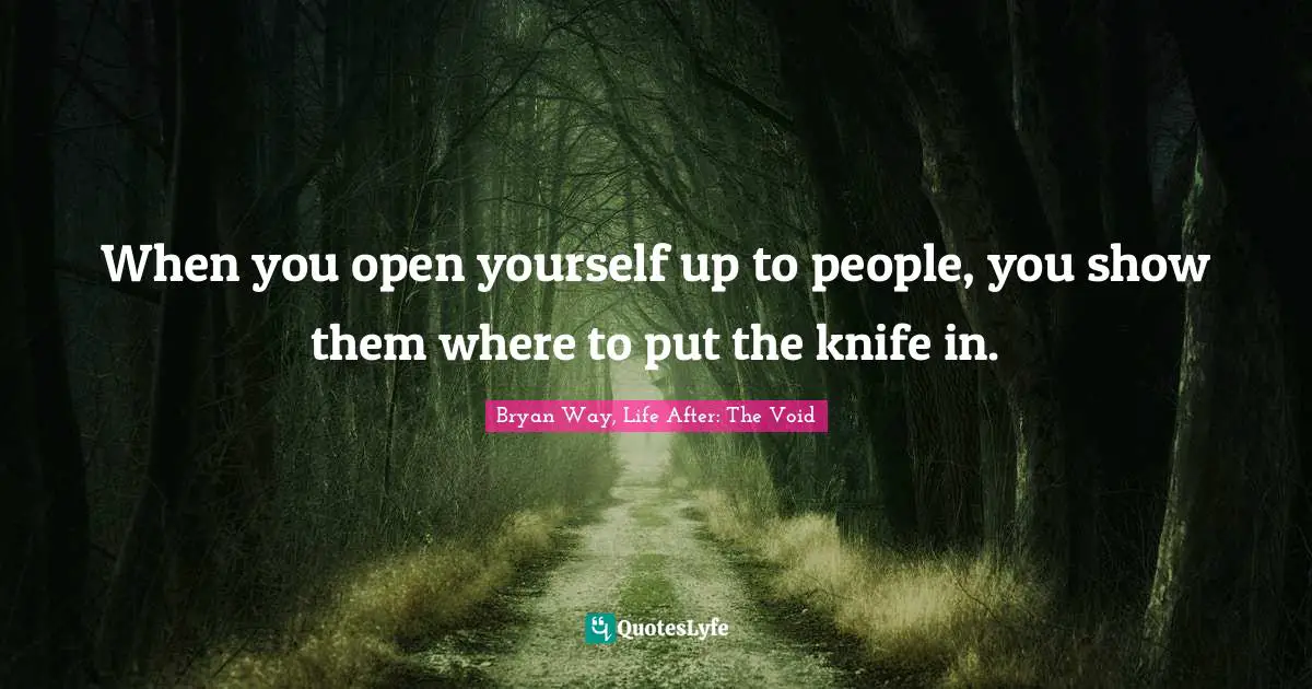 When you open yourself up to people, you show them where to put the knife in.