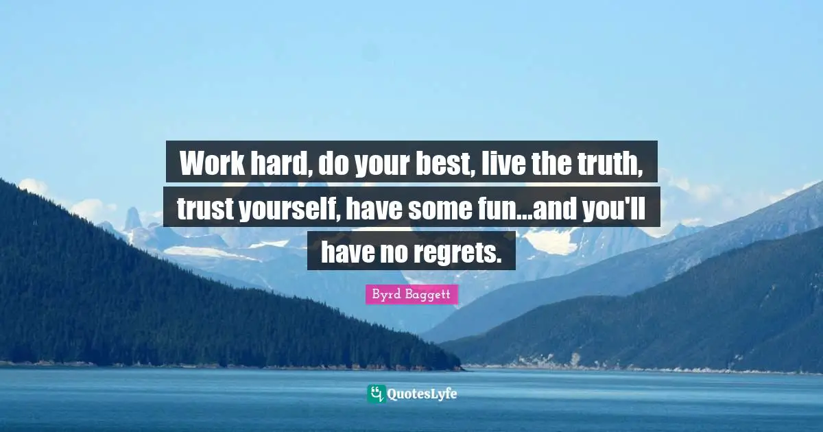 Ethics And Moral Philosophy Quotes: "Work hard, do your best, live the truth, trust yourself, have some fun...and you'll have no regrets."