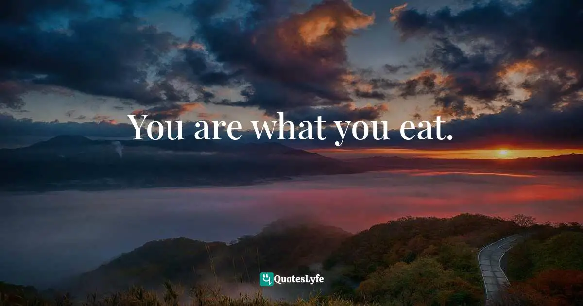 You are what you eat.