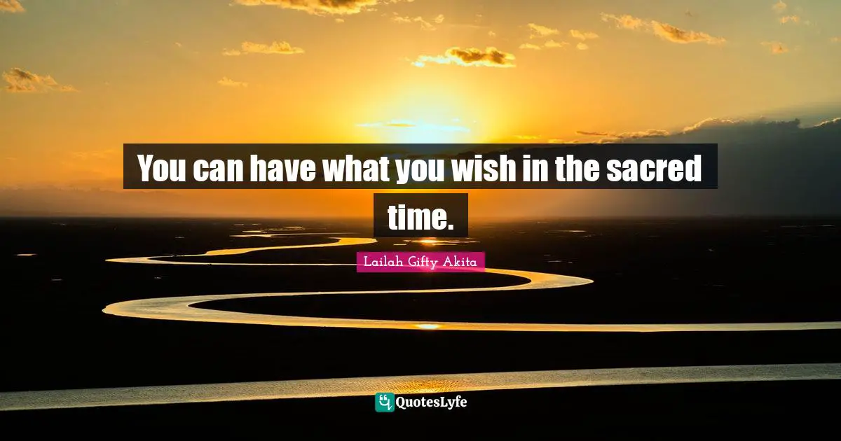 You can have what you wish in the sacred time.