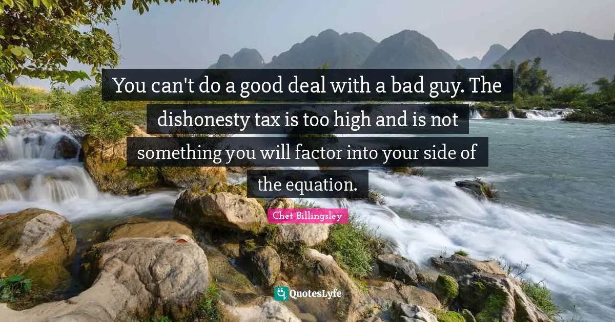 You can't do a good deal with a bad guy. The dishonesty tax is too high and is not something you will factor into your side of the equation.