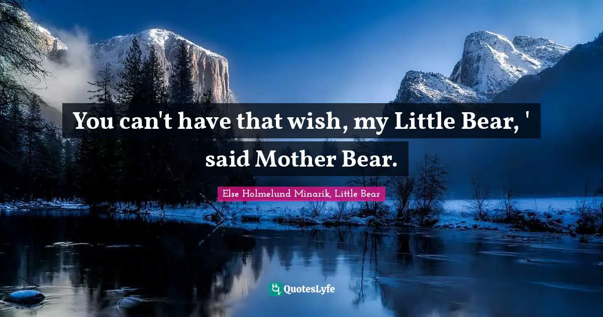 You can't have that wish, my Little Bear, ' said Mother Bear.