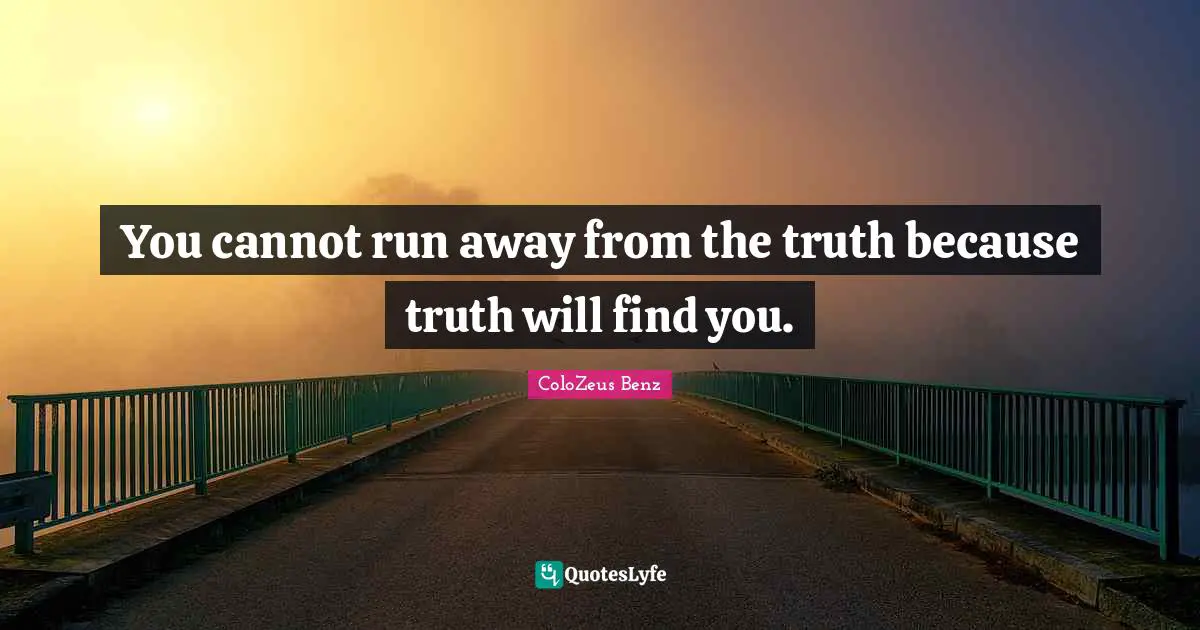 Running Away From Problems Quotes: "You cannot run away from the truth because truth will find you."