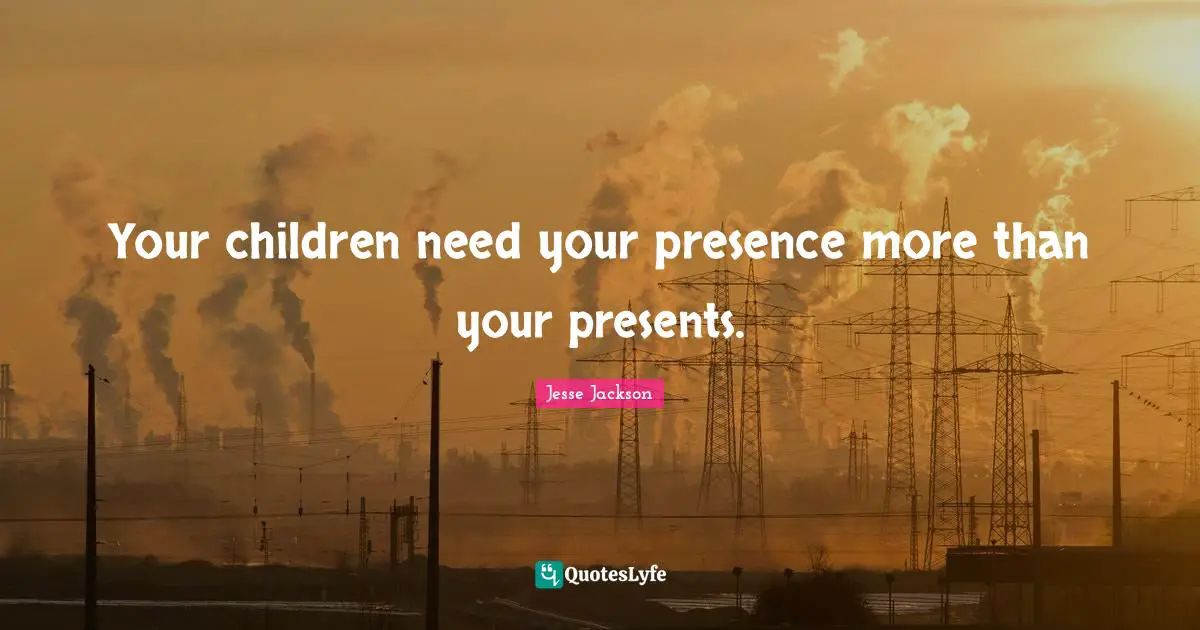 Parenting Quotes: "Your children need your presence more than your presents."