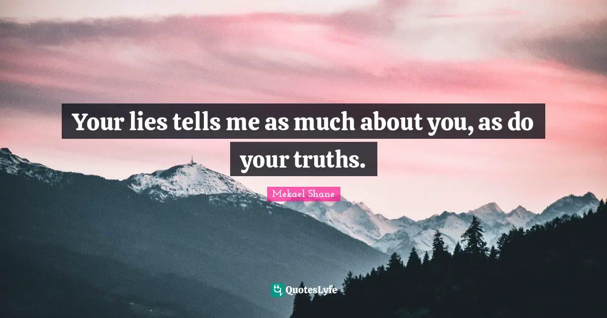 Your lies tells me as much about you, as do your truths.