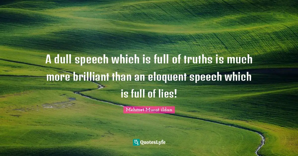 A dull speech which is full of truths is much more brilliant than an eloquent speech which is full of lies!
