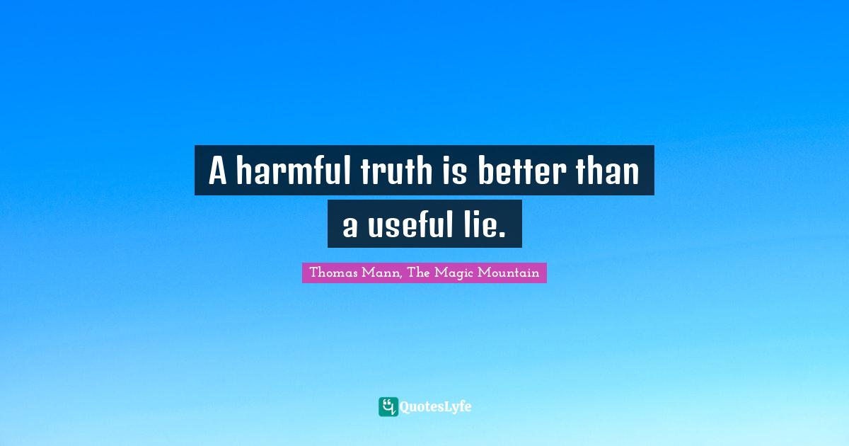 Thomas Mann, The Magic Mountain Quotes: A harmful truth is better than a useful lie.