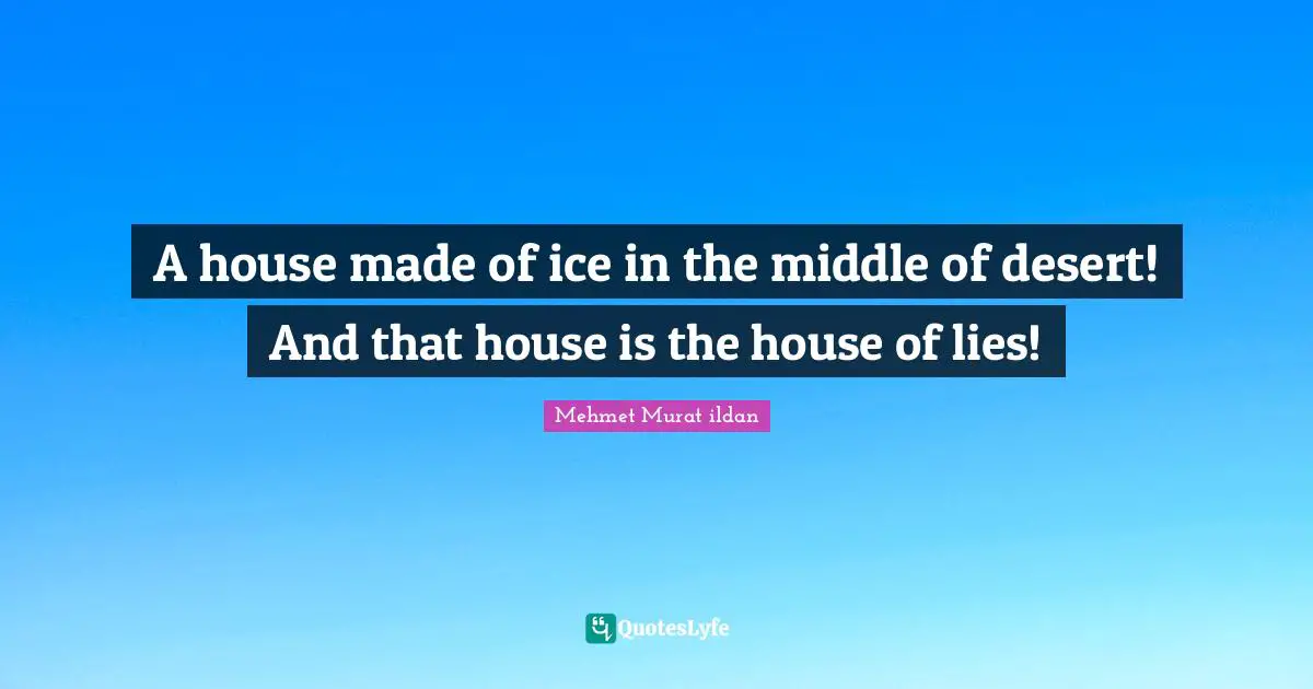 A house made of ice in the middle of desert! And that house is the house of lies!