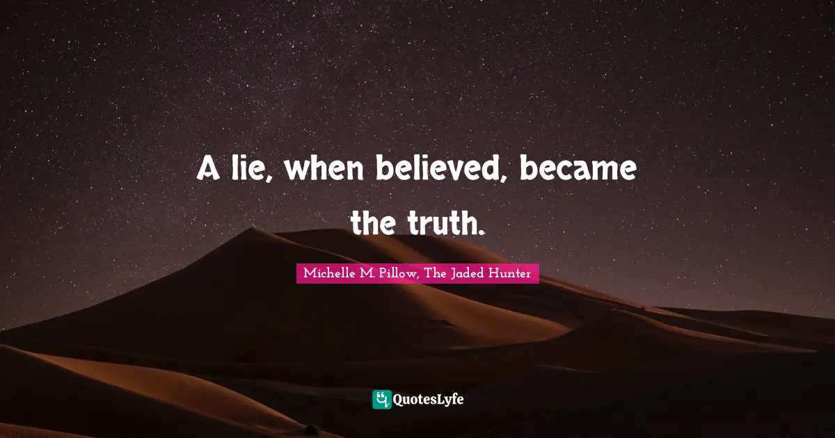 A lie, when believed, became the truth.