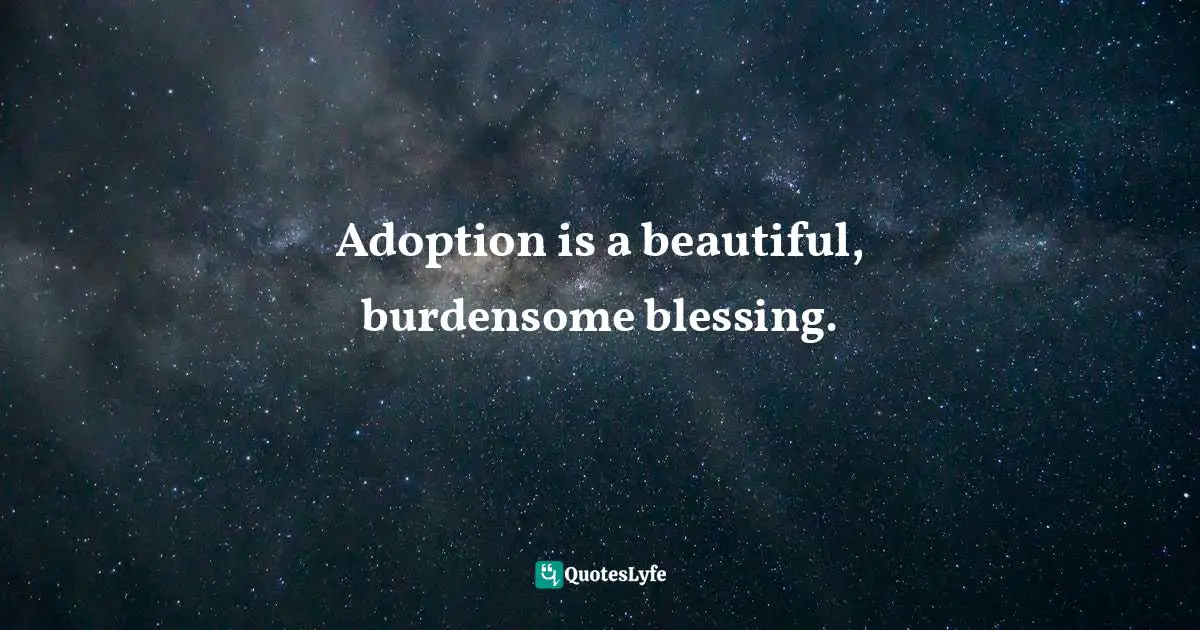 Jody Cantrell Dyer, The Eye of Adoption: The True Story of My Turbulent Wait for a Baby Quotes: Adoption is a beautiful, burdensome blessing.
