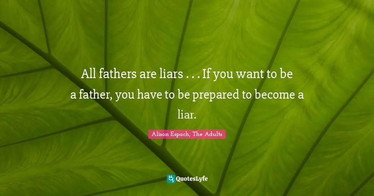 All fathers are liars . . . If you want to be a father, you have to be prepared to become a liar.