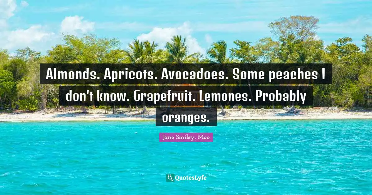Almonds. Apricots. Avocadoes. Some peaches I don't know. Grapefruit. Lemones. Probably oranges.
