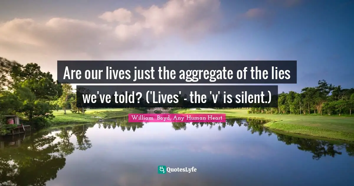 Are our lives just the aggregate of the lies we've told? ('Lives' - the 'v' is silent.)