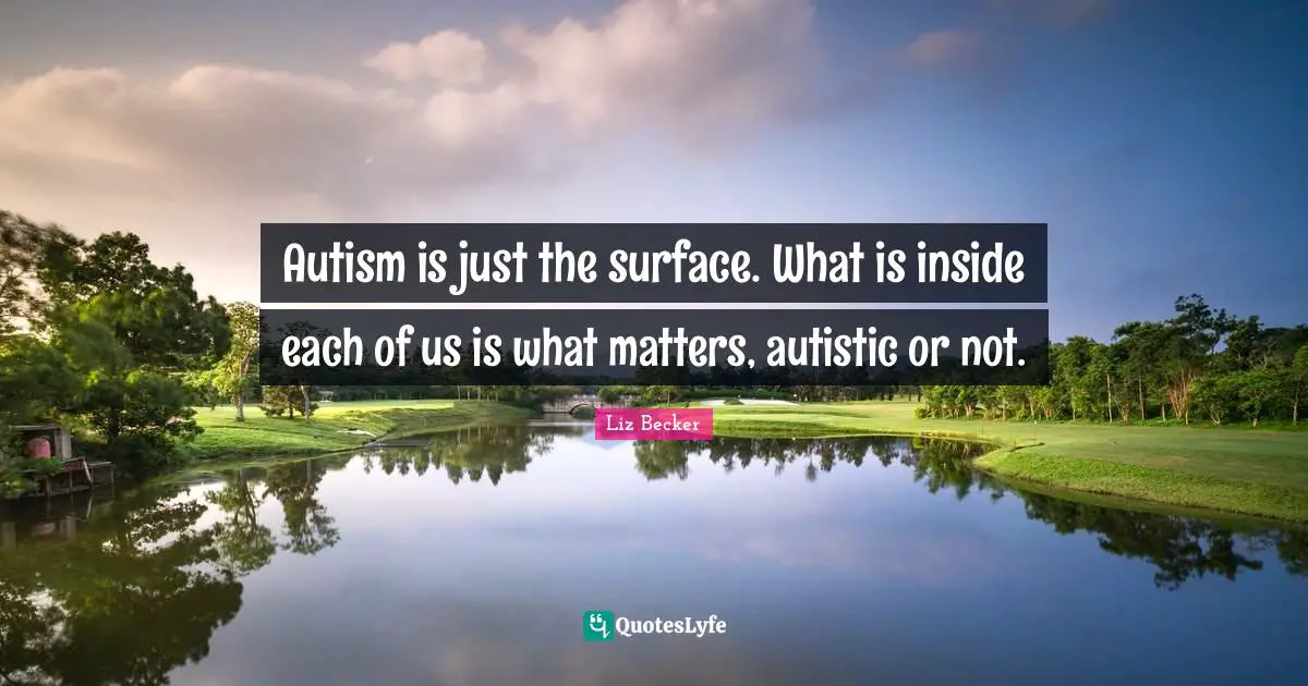 Autism is just the surface. What is inside each of us is what matters, autistic or not.