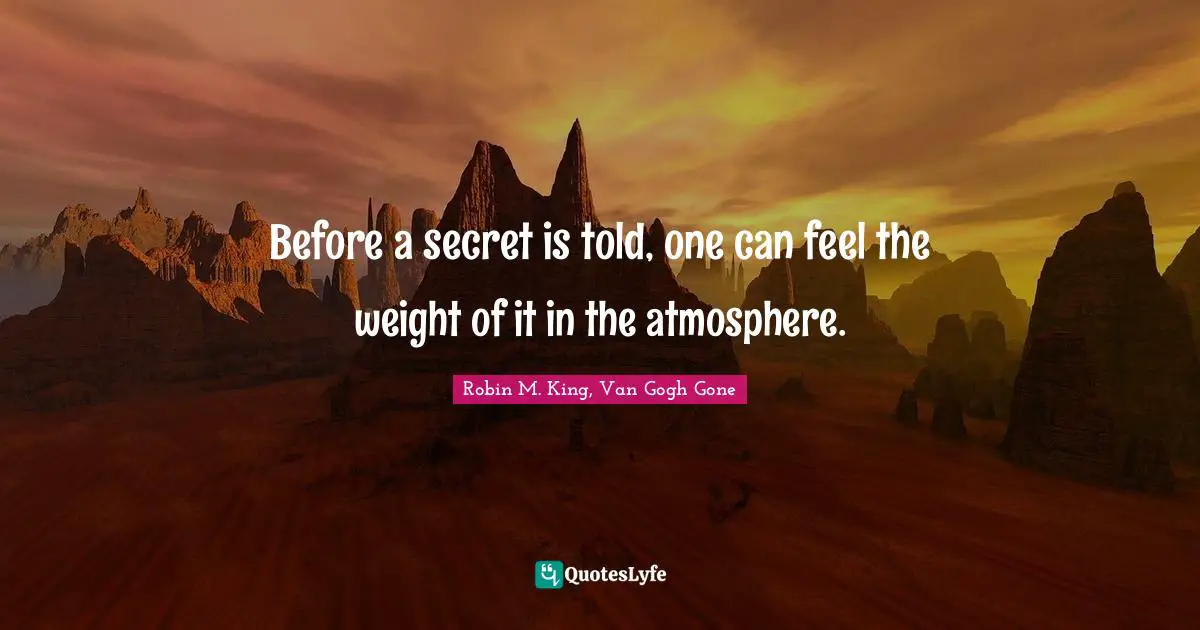 Before a secret is told, one can feel the weight of it in the atmosphere.