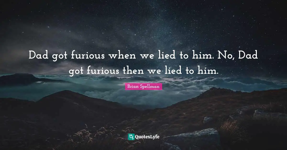 Dad got furious when we lied to him. No, Dad got furious then we lied to him.