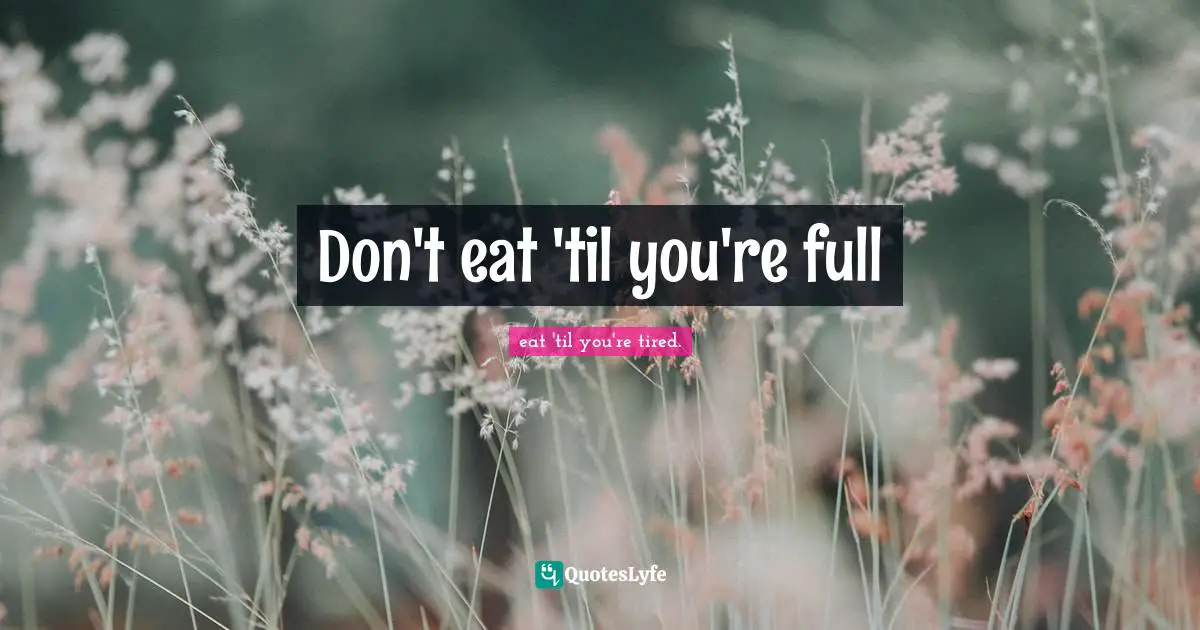 Don't eat 'til you're full