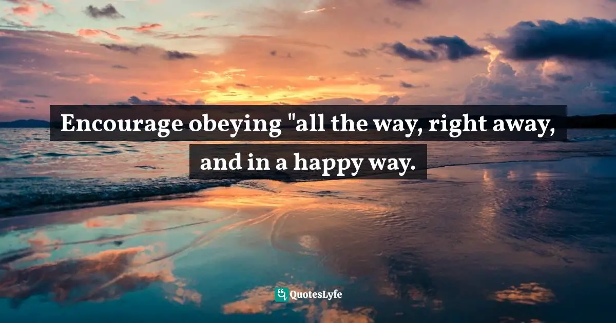 Encourage obeying "all the way, right away, and in a happy way.