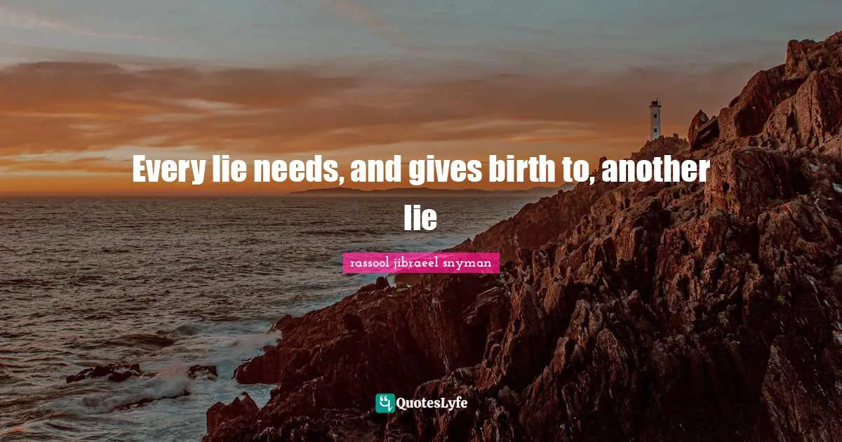 Every lie needs, and gives birth to, another lie