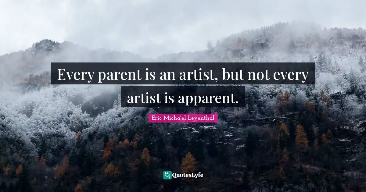 Parental Love Quotes: "Every parent is an artist, but not every artist is apparent."