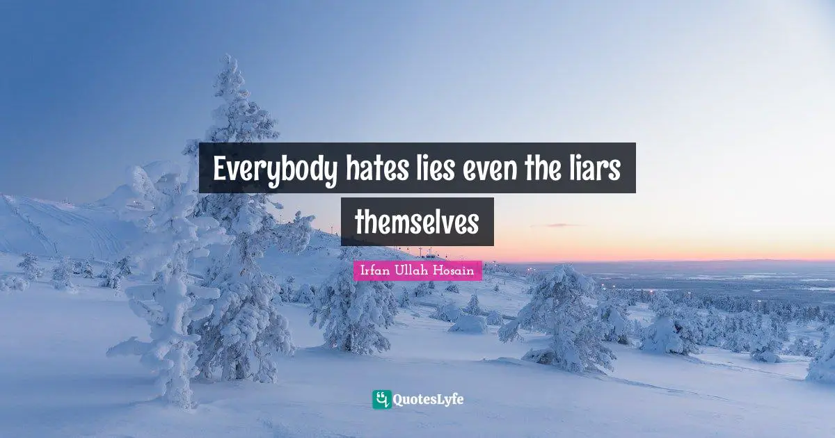 Everybody hates lies even the liars themselves