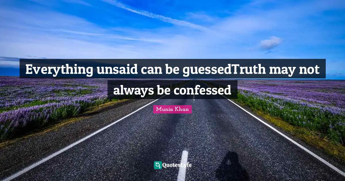 Everything unsaid can be guessedTruth may not always be confessed