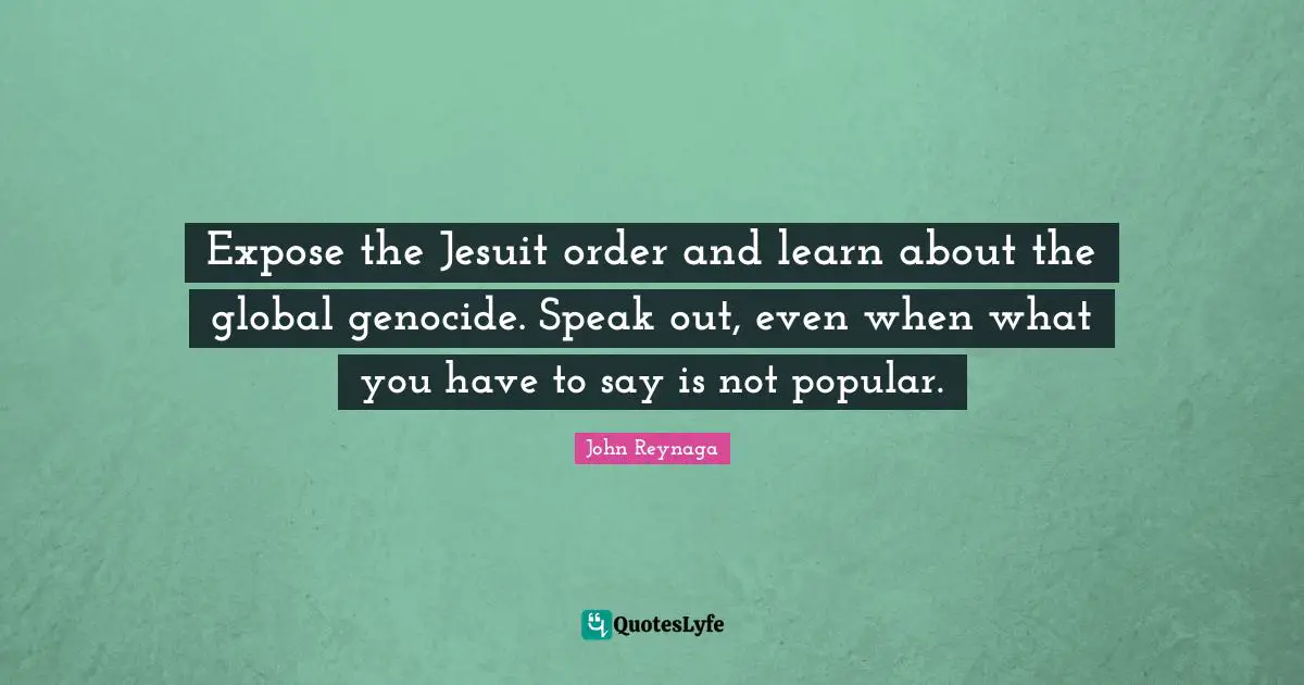Cia Quotes: "Expose the Jesuit order and learn about the global genocide. Speak out, even when what you have to say is not popular."