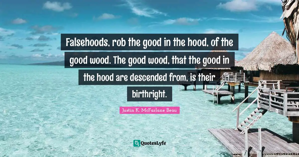 Lands Quotes: "Falsehoods, rob the good in the hood, of the good wood. The good wood, that the good in the hood are descended from, is their birthright."