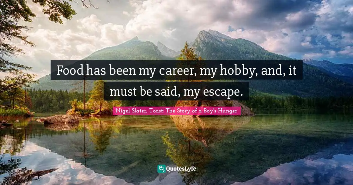 Food has been my career, my hobby, and, it must be said, my escape.