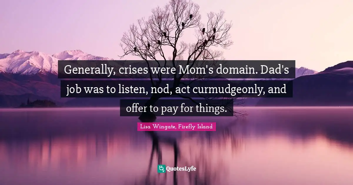 Generally, crises were Mom's domain. Dad's job was to listen, nod, act curmudgeonly, and offer to pay for things.