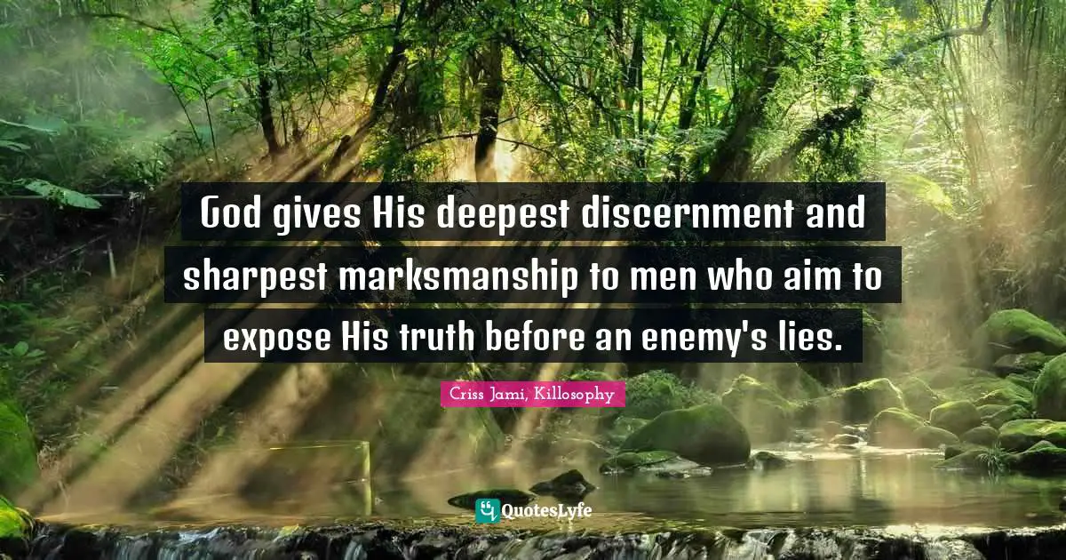 God gives His deepest discernment and sharpest marksmanship to men who aim to expose His truth before an enemy's lies.