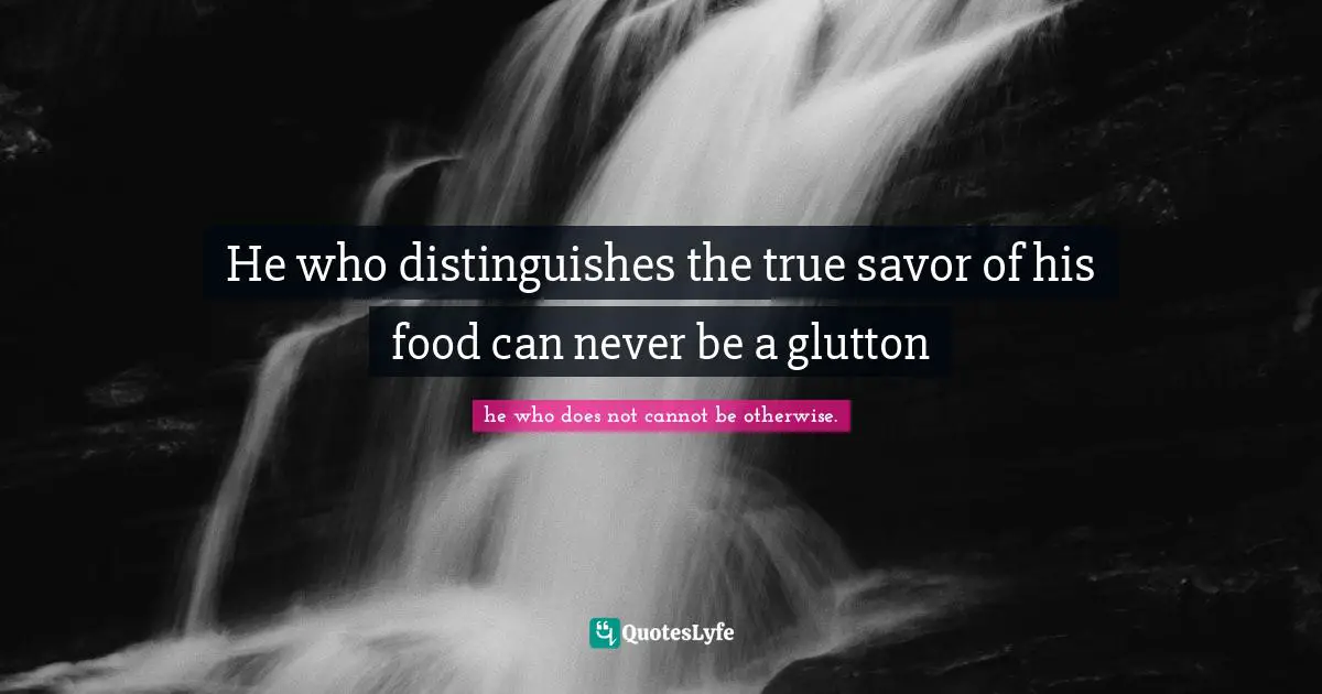 David Thoreau Quotes: "He who distinguishes the true savor of his food can never be a glutton"