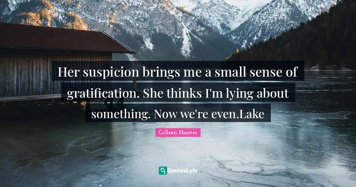 Her suspicion brings me a small sense of gratification. She thinks I'm lying about something. Now we're even.Lake