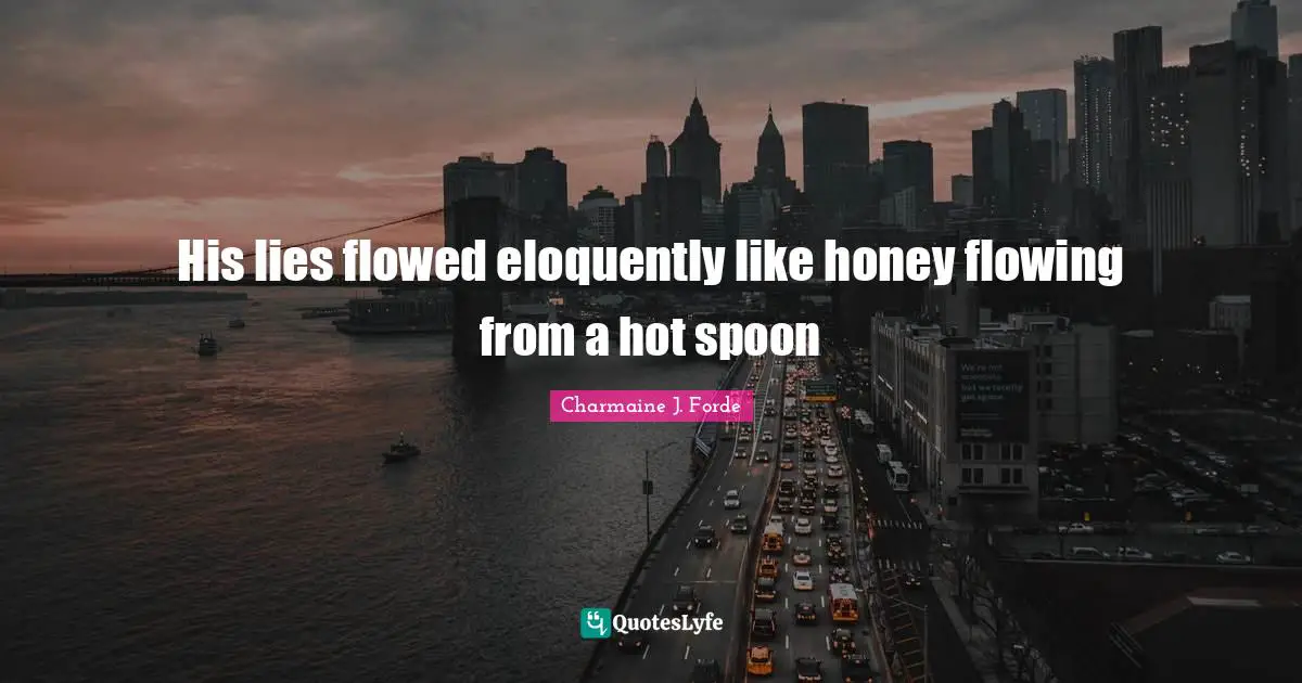 His lies flowed eloquently like honey flowing from a hot spoon