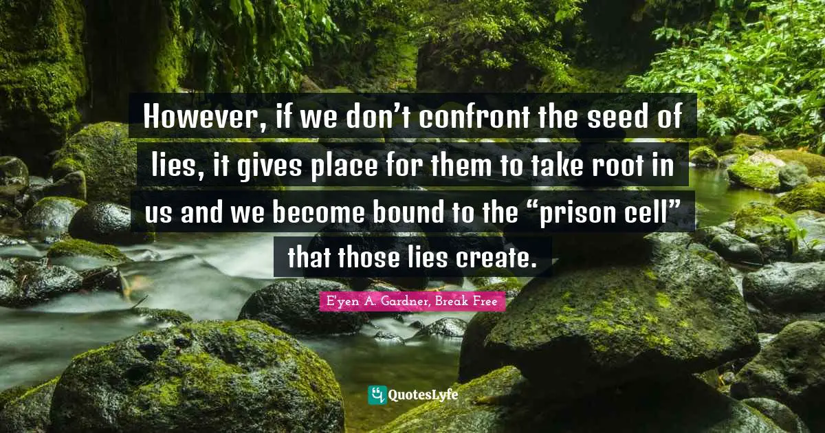 However, if we don’t confront the seed of lies, it gives place for them to take root in us and we become bound to the “prison cell” that those lies create.