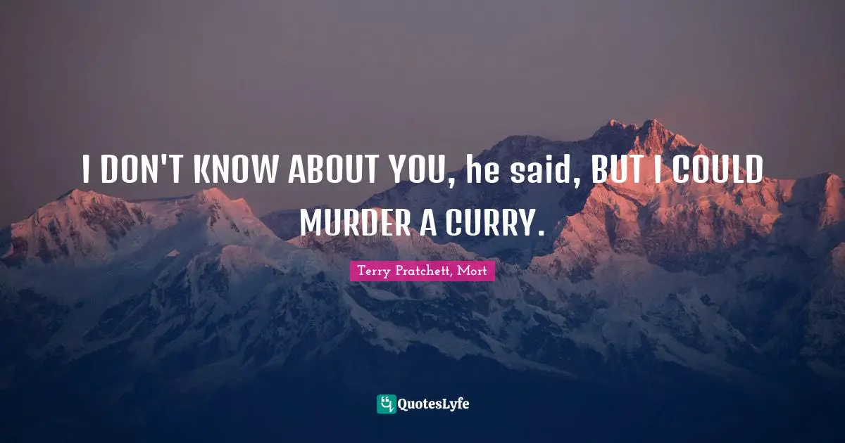 I DON'T KNOW ABOUT YOU, he said, BUT I COULD MURDER A CURRY.
