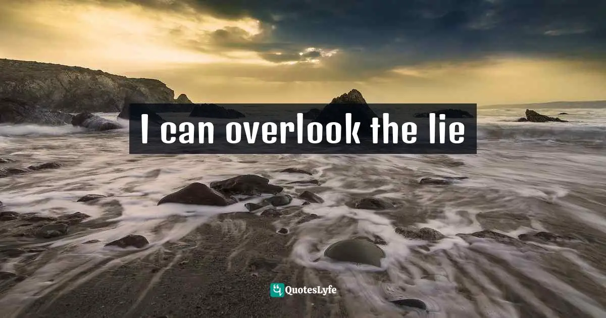 I can overlook the lie