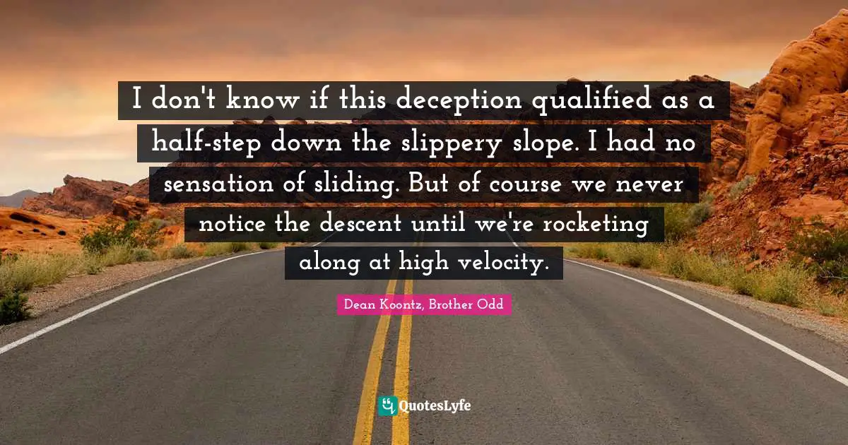 I don't know if this deception qualified as a half-step down the slippery slope. I had no sensation of sliding. But of course we never notice the descent until we're rocketing along at high velocity.