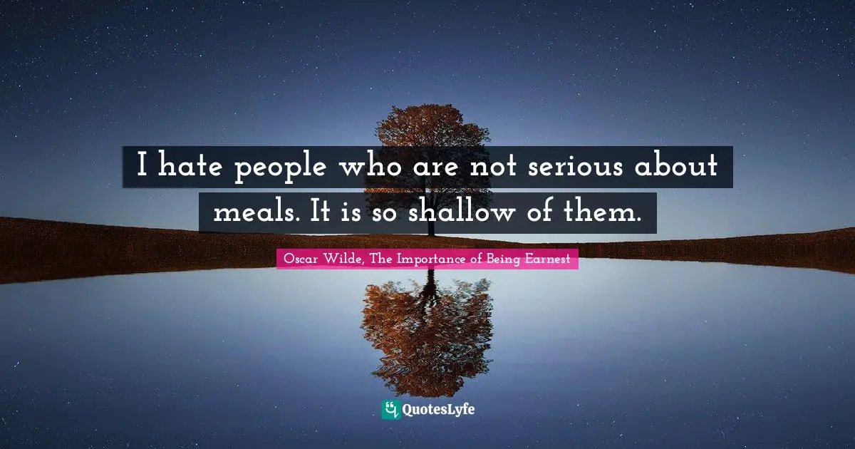 I hate people who are not serious about meals. It is so shallow of them.