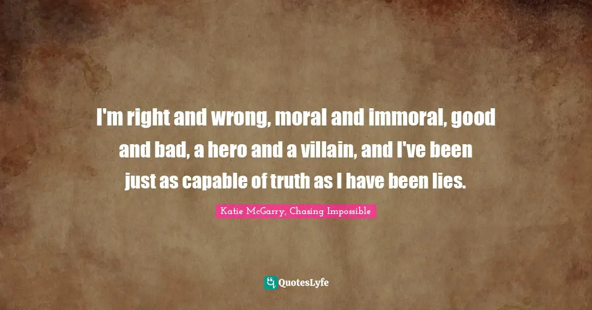 Truth And Lies Quotes: "I'm right and wrong, moral and immoral, good and bad, a hero and a villain, and I've been just as capable of truth as I have been lies."