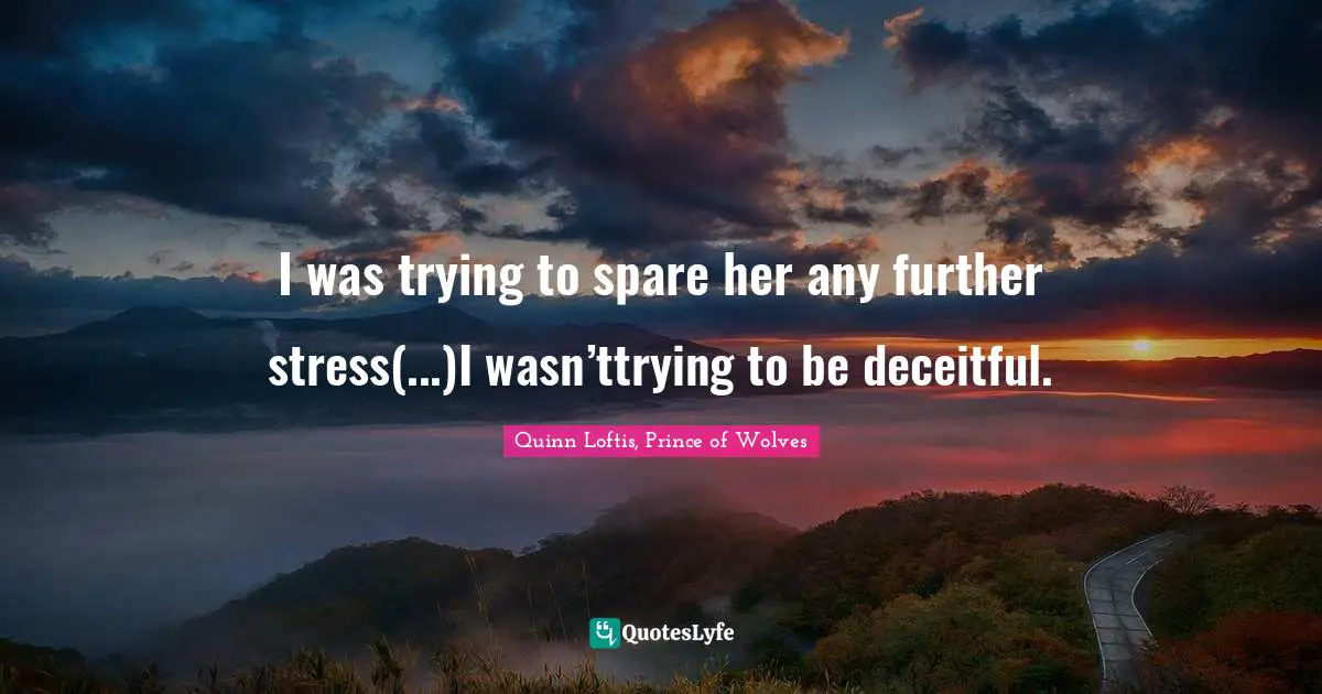 I was trying to spare her any further stress(...)I wasn’ttrying to be deceitful.