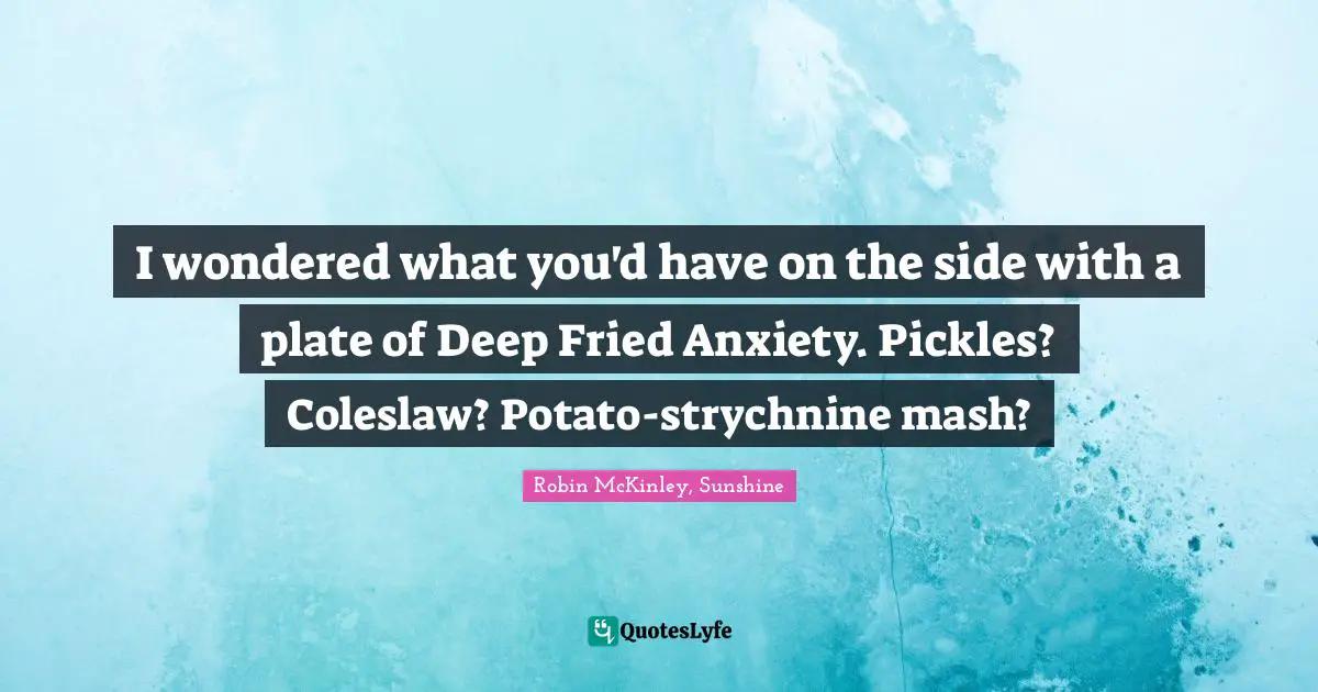 I wondered what you'd have on the side with a plate of Deep Fried Anxiety. Pickles? Coleslaw? Potato-strychnine mash?