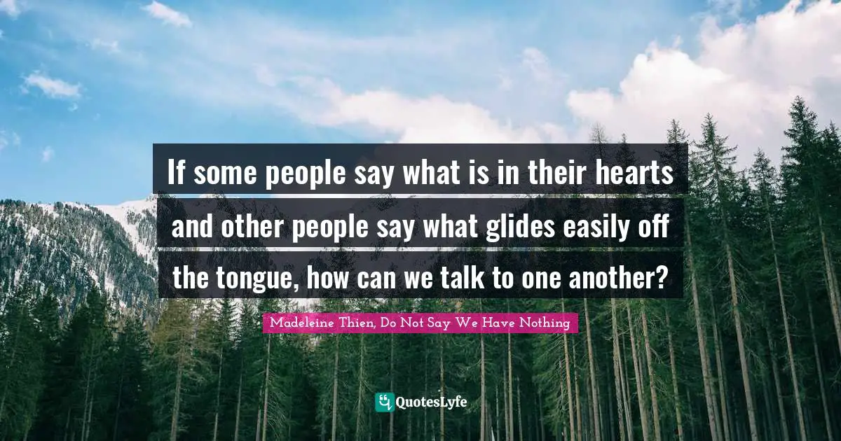 If some people say what is in their hearts and other people say what glides easily off the tongue, how can we talk to one another?