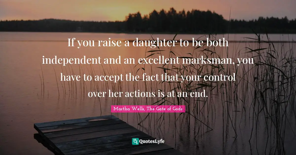 If you raise a daughter to be both independent and an excellent marksman, you have to accept the fact that your control over her actions is at an end.