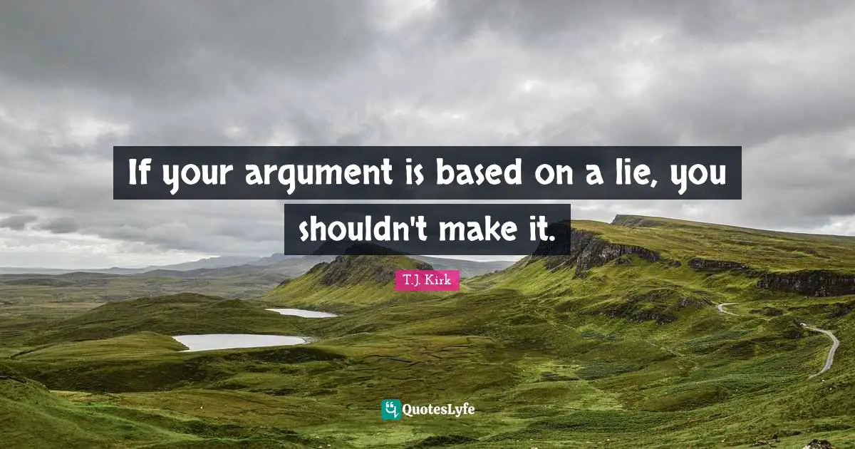 If your argument is based on a lie, you shouldn't make it.