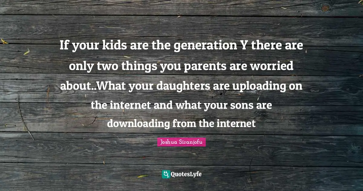 If your kids are the generation Y there are only two things you parents are worried about..What your daughters are uploading on the internet and what your sons are downloading from the internet