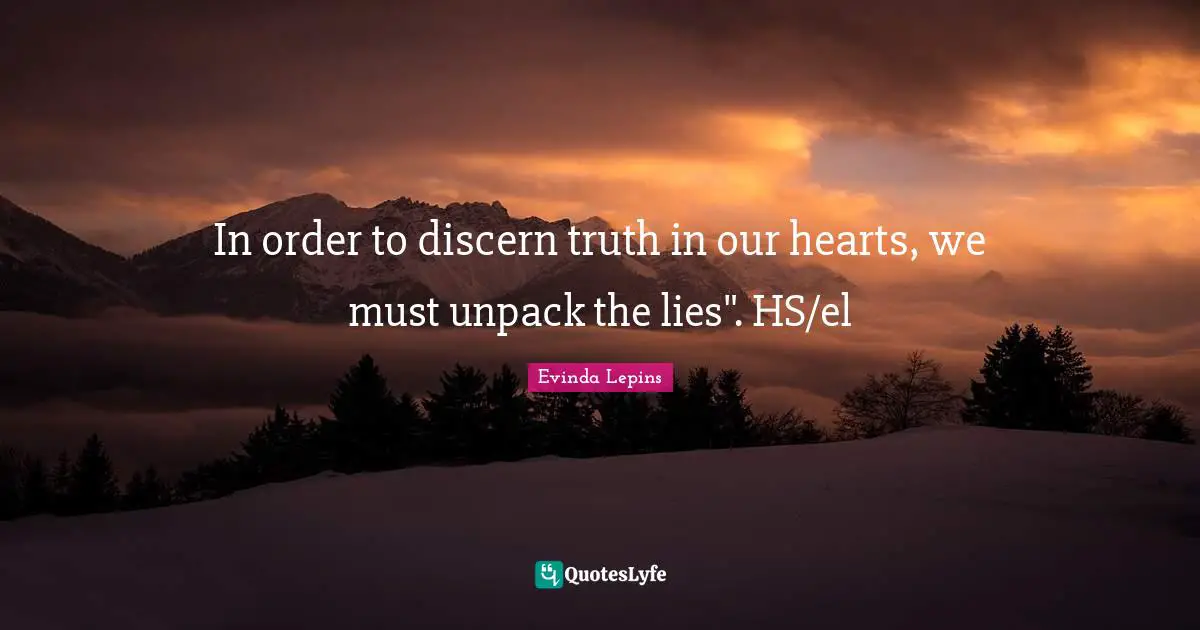 Evinda Lepins Quotes: In order to discern truth in our hearts, we must unpack the lies