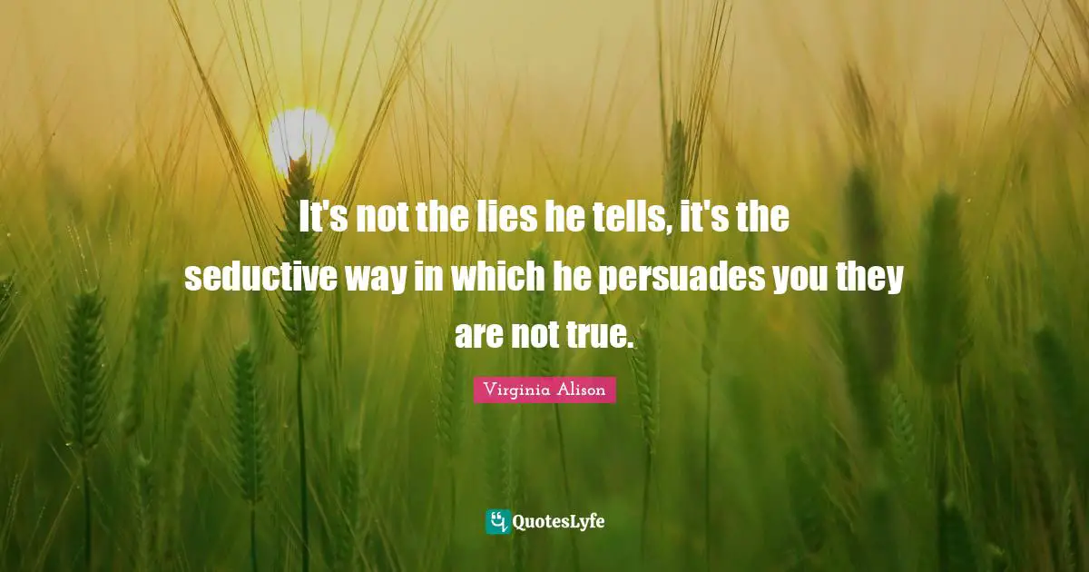 It's not the lies he tells, it's the seductive way in which he persuades you they are not true.