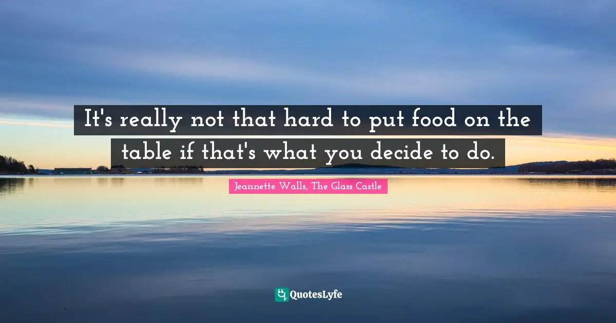 It's really not that hard to put food on the table if that's what you decide to do.